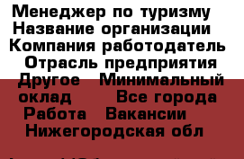 Менеджер по туризму › Название организации ­ Компания-работодатель › Отрасль предприятия ­ Другое › Минимальный оклад ­ 1 - Все города Работа » Вакансии   . Нижегородская обл.